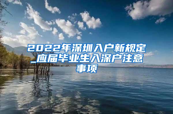 2022年深圳入户新规定_应届毕业生入深户注意事项