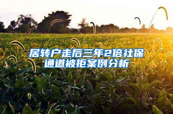 居转户走后三年2倍社保通道被拒案例分析