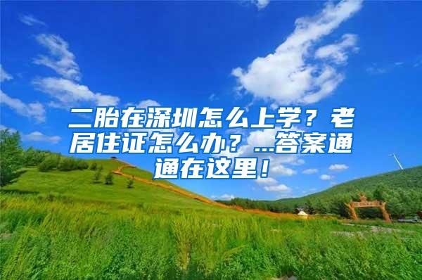 二胎在深圳怎么上学？老居住证怎么办？...答案通通在这里！