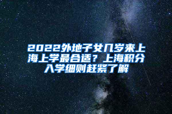 2022外地子女几岁来上海上学最合适？上海积分入学细则赶紧了解