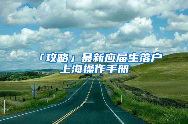 「攻略」最新应届生落户上海操作手册