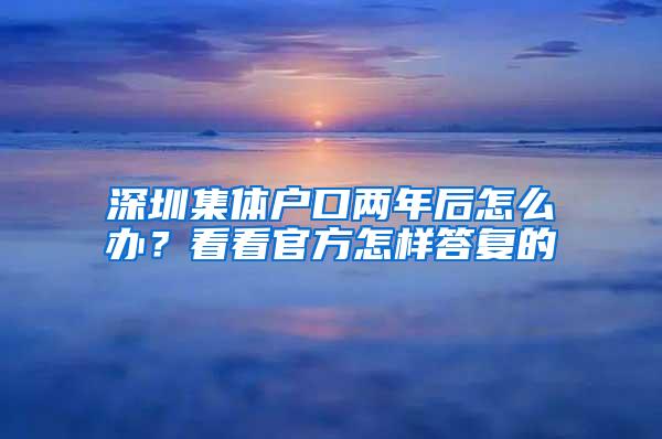 深圳集体户口两年后怎么办？看看官方怎样答复的