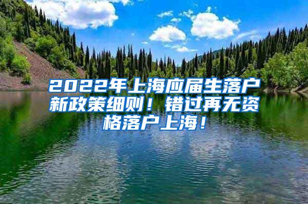 2022年上海应届生落户新政策细则！错过再无资格落户上海！