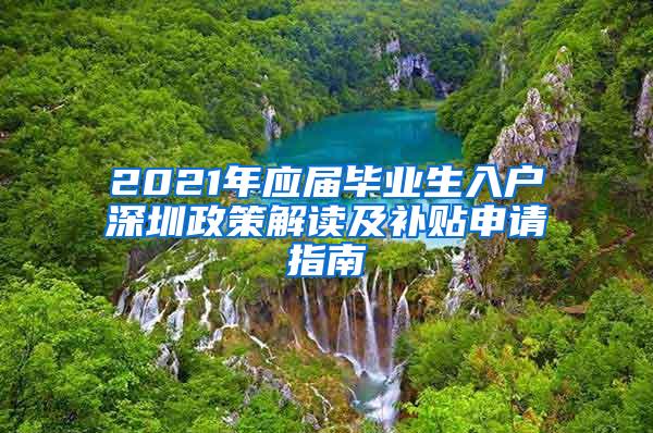 2021年应届毕业生入户深圳政策解读及补贴申请指南