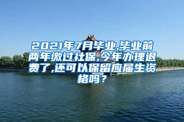 2021年7月毕业,毕业前两年缴过社保,今年办理退费了,还可以保留应届生资格吗？