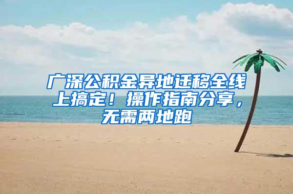 广深公积金异地迁移全线上搞定！操作指南分享，无需两地跑