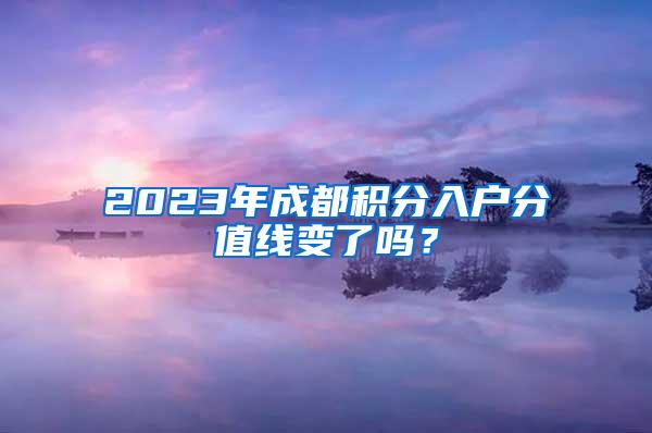 2023年成都积分入户分值线变了吗？