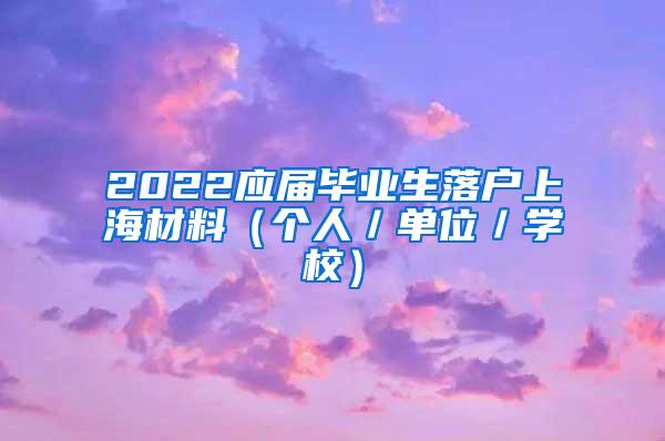 2022应届毕业生落户上海材料（个人／单位／学校）