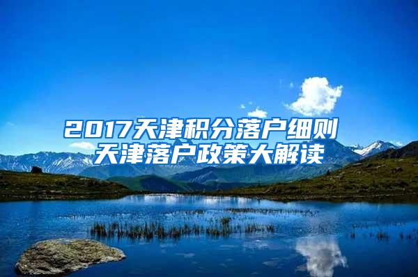 2017天津积分落户细则 天津落户政策大解读