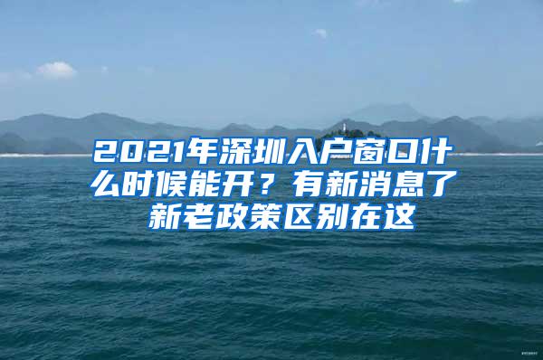 2021年深圳入户窗口什么时候能开？有新消息了 新老政策区别在这