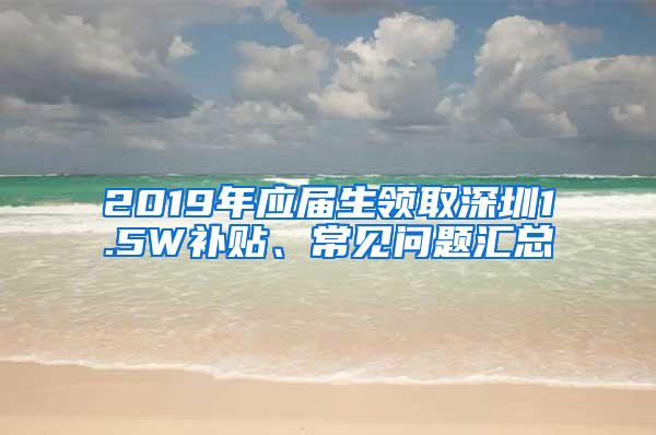 2019年应届生领取深圳1.5W补贴、常见问题汇总