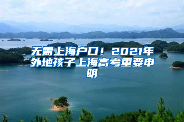 无需上海户口！2021年外地孩子上海高考重要申明