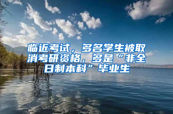 临近考试，多名学生被取消考研资格，多是“非全日制本科”毕业生