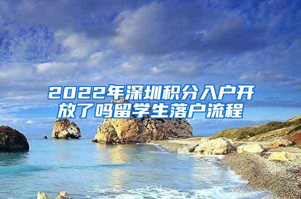 2022年深圳积分入户开放了吗留学生落户流程