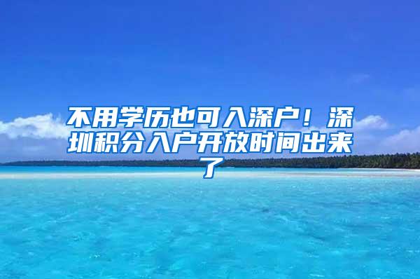 不用学历也可入深户！深圳积分入户开放时间出来了