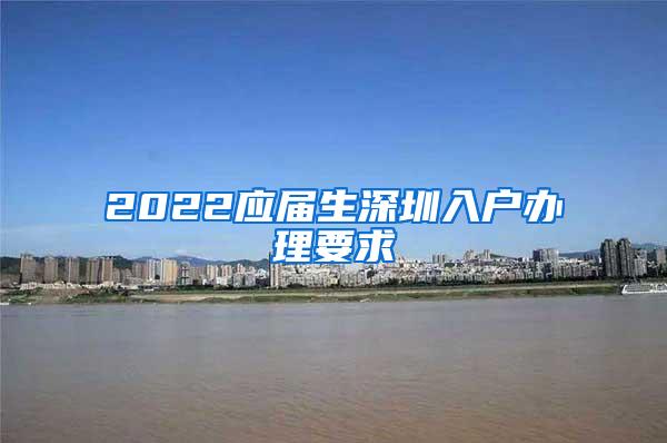 2022应届生深圳入户办理要求