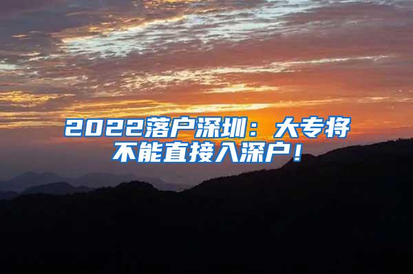 2022落户深圳：大专将不能直接入深户！