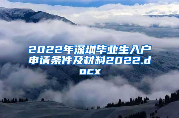 2022年深圳毕业生入户申请条件及材料2022.docx