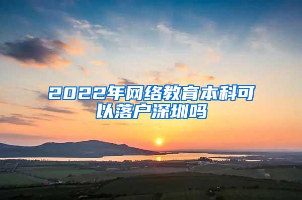 2022年网络教育本科可以落户深圳吗