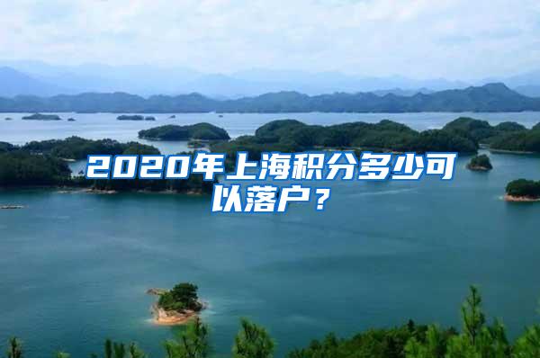 2020年上海积分多少可以落户？