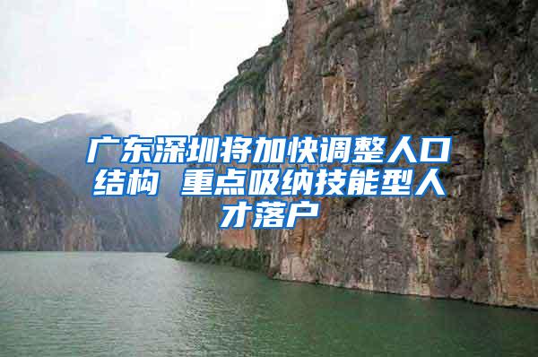 广东深圳将加快调整人口结构 重点吸纳技能型人才落户