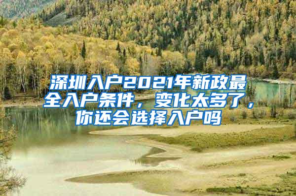 深圳入户2021年新政最全入户条件，变化太多了，你还会选择入户吗