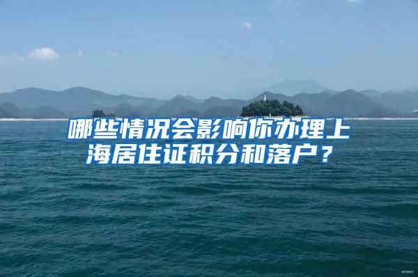 哪些情况会影响你办理上海居住证积分和落户？