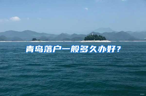 青岛落户一般多久办好？