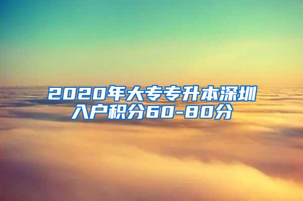 2020年大专专升本深圳入户积分60-80分