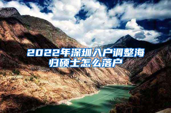 2022年深圳入户调整海归硕士怎么落户