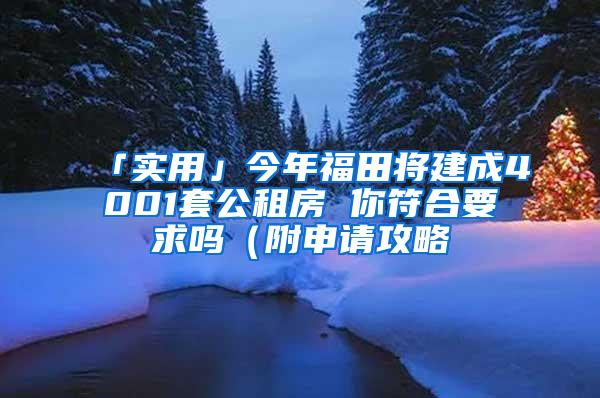 「实用」今年福田将建成4001套公租房 你符合要求吗（附申请攻略