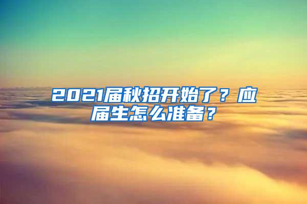 2021届秋招开始了？应届生怎么准备？