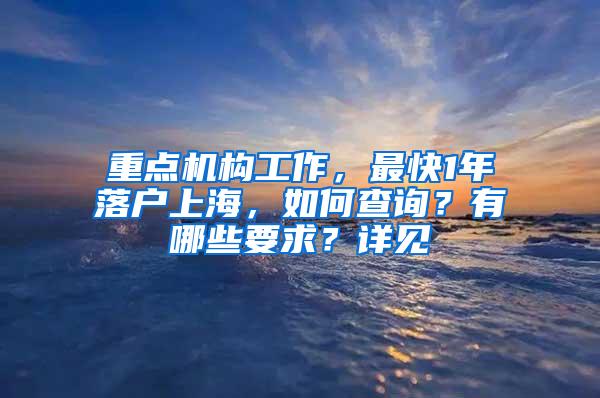 重点机构工作，最快1年落户上海，如何查询？有哪些要求？详见→