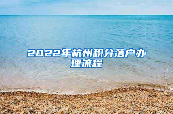 2022年杭州积分落户办理流程