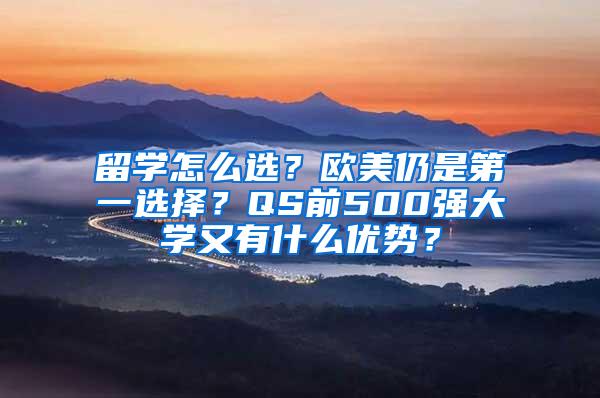 留学怎么选？欧美仍是第一选择？QS前500强大学又有什么优势？