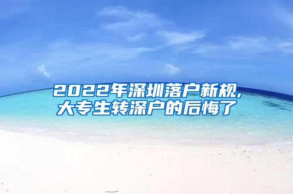 2022年深圳落户新规,大专生转深户的后悔了