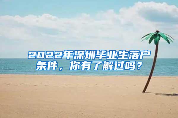 2022年深圳毕业生落户条件，你有了解过吗？