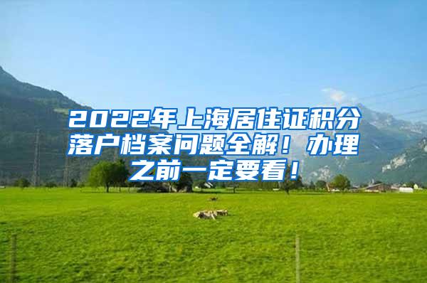 2022年上海居住证积分落户档案问题全解！办理之前一定要看！