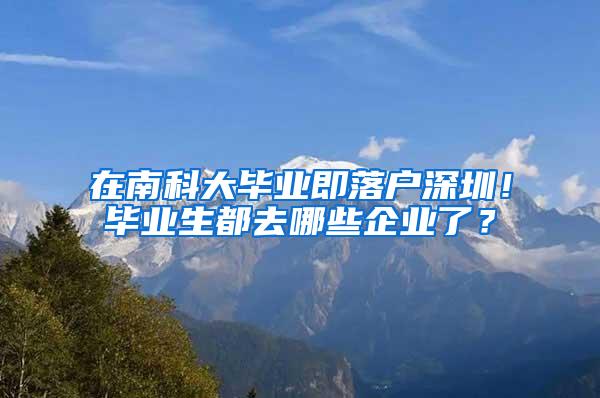 在南科大毕业即落户深圳！毕业生都去哪些企业了？