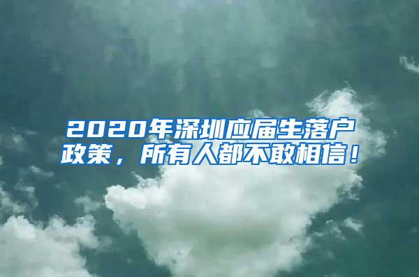 2020年深圳应届生落户政策，所有人都不敢相信！