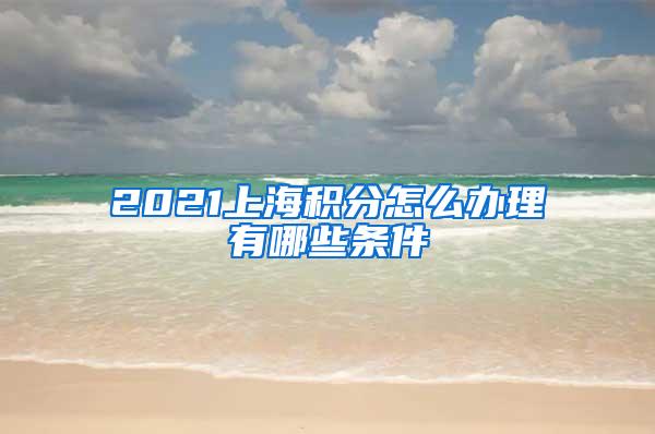 2021上海积分怎么办理有哪些条件