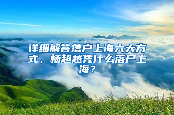 详细解答落户上海六大方式，杨超越凭什么落户上海？