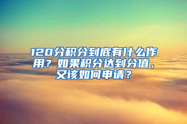 120分积分到底有什么作用？如果积分达到分值，又该如何申请？