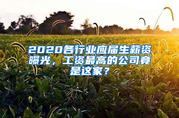 2020各行业应届生薪资曝光，工资最高的公司竟是这家？