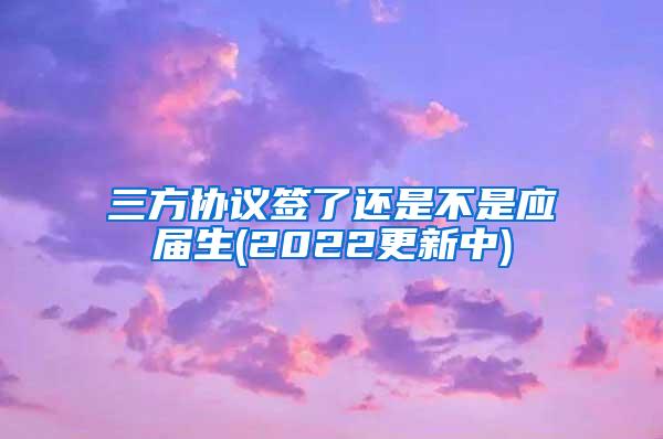 三方协议签了还是不是应届生(2022更新中)