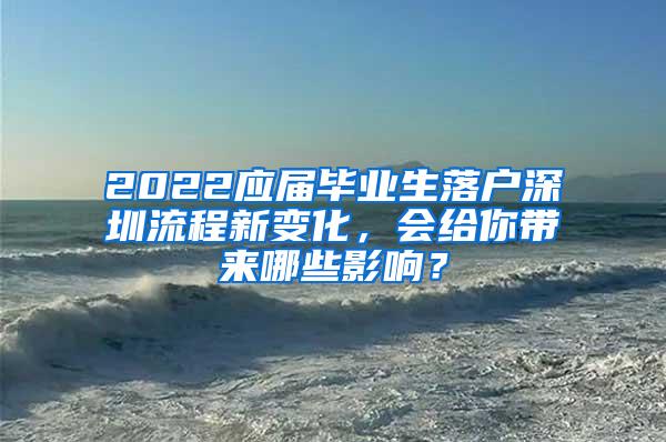 2022应届毕业生落户深圳流程新变化，会给你带来哪些影响？