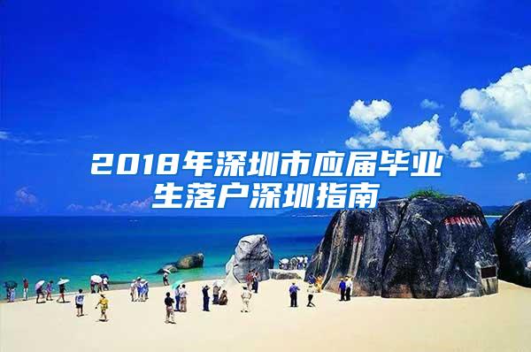 2018年深圳市应届毕业生落户深圳指南