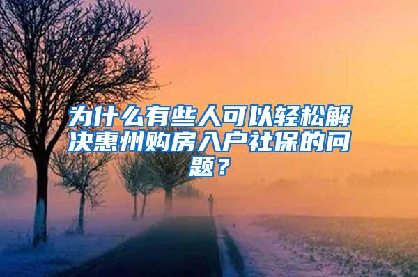 为什么有些人可以轻松解决惠州购房入户社保的问题？