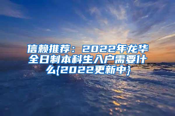 信赖推荐：2022年龙华全日制本科生入户需要什么{2022更新中}