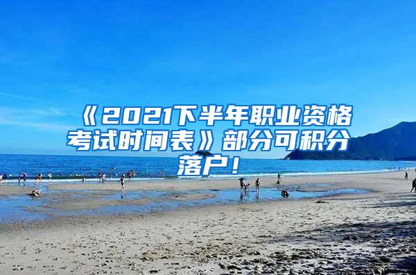 《2021下半年职业资格考试时间表》部分可积分落户！